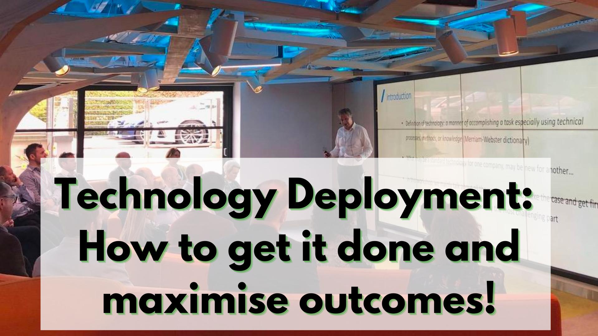 Technology Deployment: How to get it done and maximise outcomes!